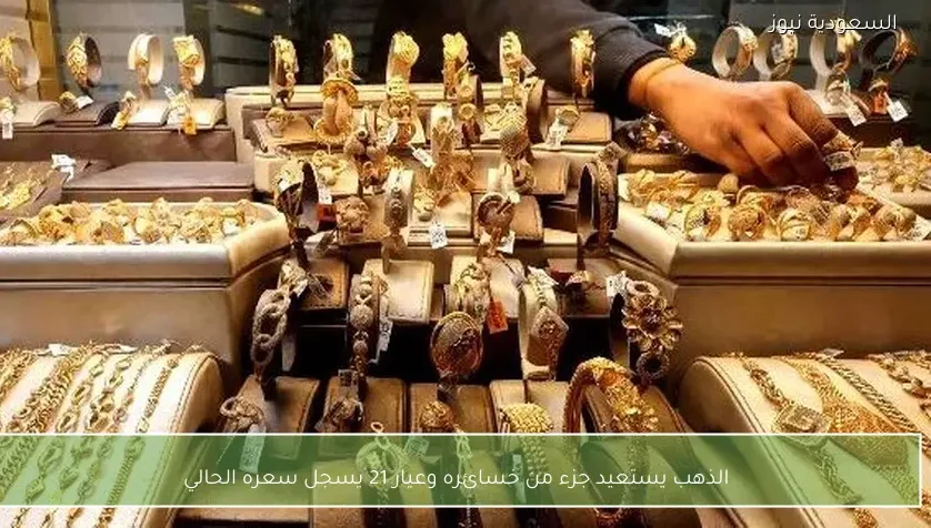 الذهب يستعيد جزء من خسائره وعيار 21 يسجل سعره الحالي