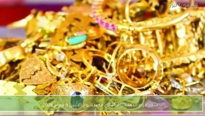 سعر جرام الذهب عيار 21 في مصر اليوم الإثنين 9 فبراير 2026