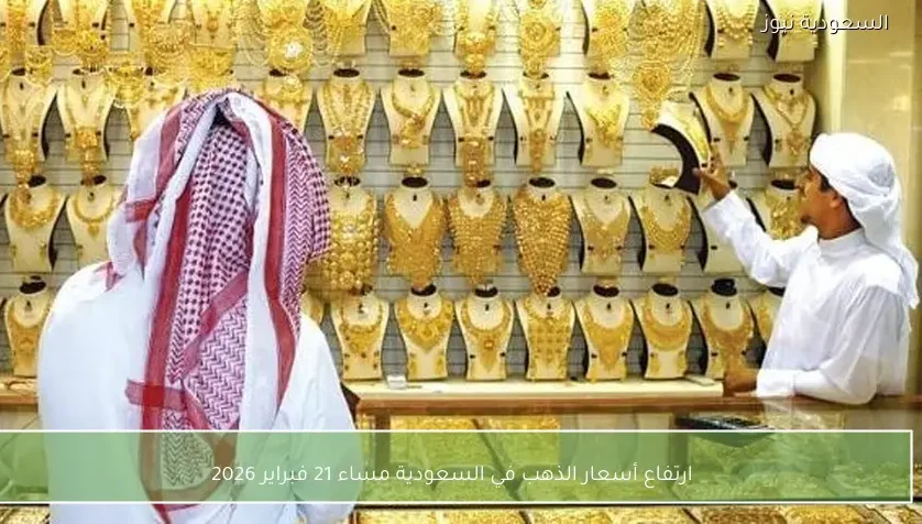 ارتفاع أسعار الذهب في السعودية مساء 21 فبراير 2026