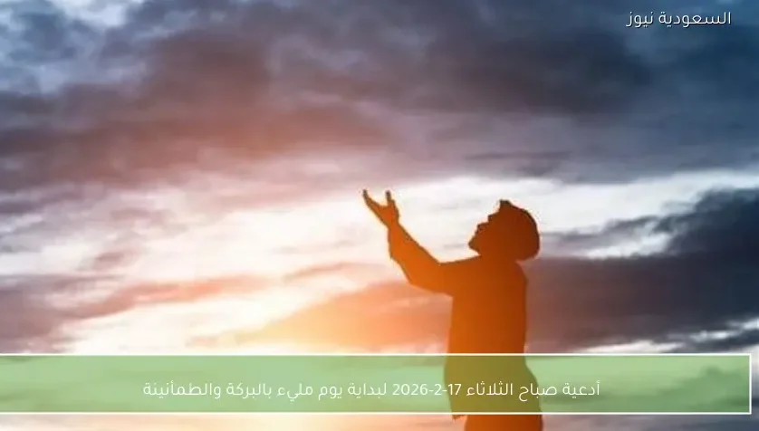 أدعية صباح الثلاثاء 17-2-2026 لبداية يوم مليء بالبركة والطمأنينة