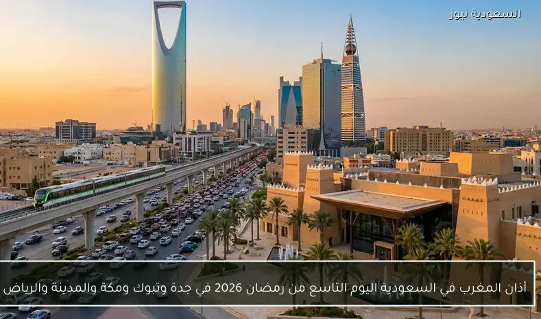 أذان المغرب في السعودية اليوم التاسع من رمضان 2026 في جدة وتبوك ومكة والمدينة والرياض