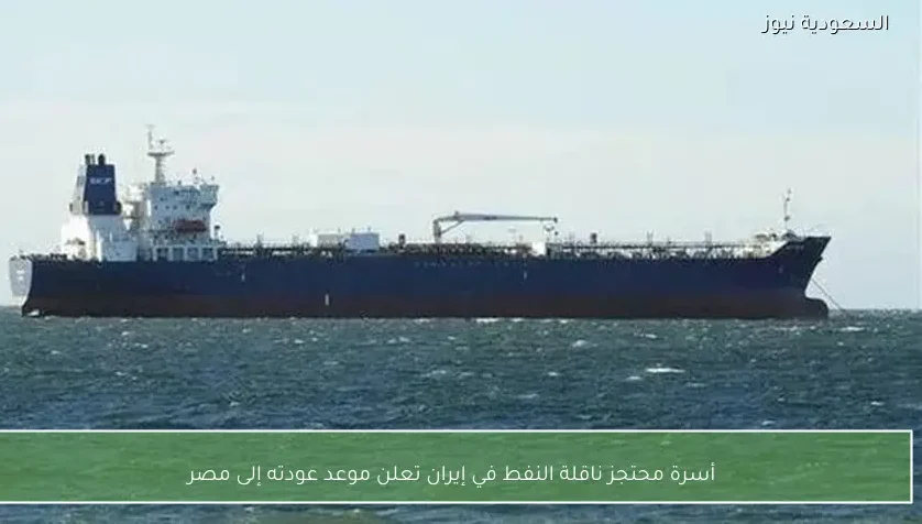 أسرة محتجز ناقلة النفط في إيران تعلن موعد عودته إلى مصر