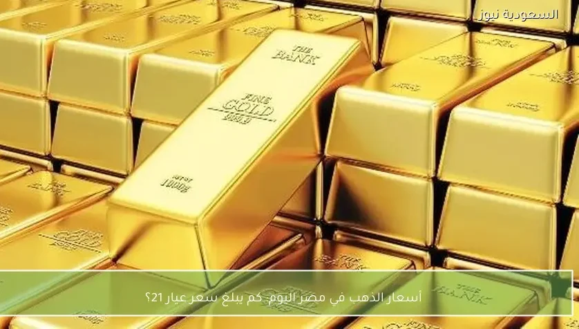 أسعار الذهب في مصر اليوم: كم يبلغ سعر عيار 21؟