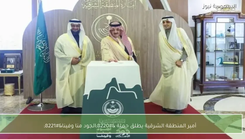 أمير المنطقة الشرقية يطلق حملة “الجود منا وفينا”