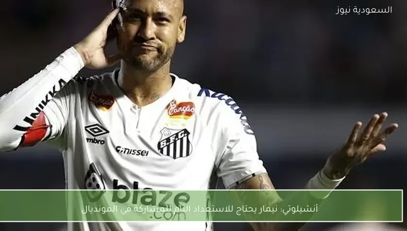 أنشيلوتي: نيمار يحتاج للاستعداد التام للمشاركة في المونديال