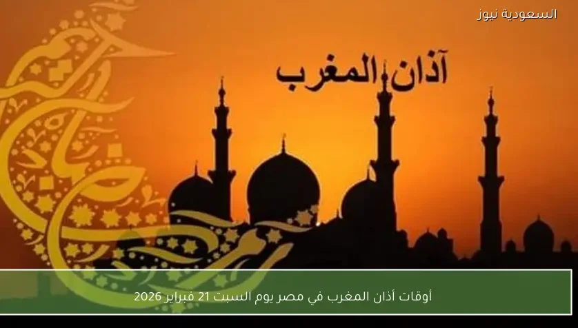 أوقات أذان المغرب في مصر يوم السبت 21 فبراير 2026