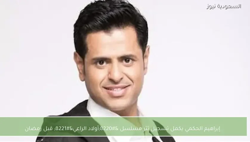 إبراهيم الحكمي يكمل تسجيل تتر مسلسل “أولاد الراعي” قبل رمضان