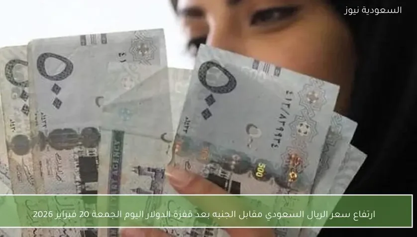 ارتفاع سعر الريال السعودي مقابل الجنيه بعد قفزة الدولار اليوم الجمعة 20 فبراير 2026