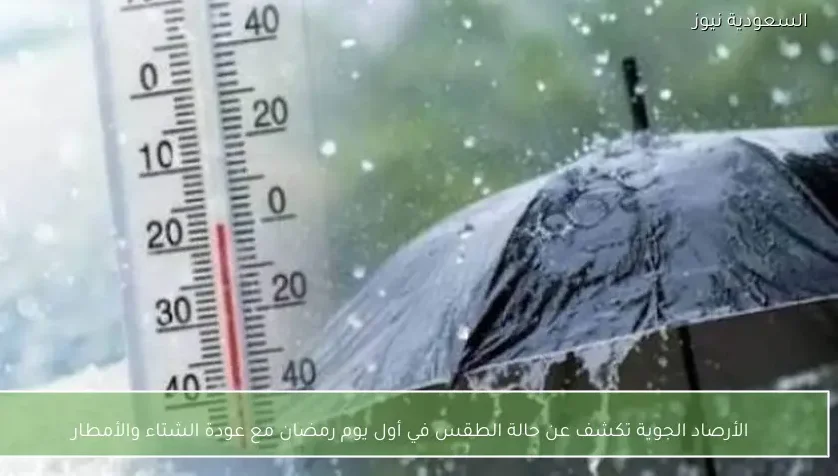 الأرصاد الجوية تكشف عن حالة الطقس في أول يوم رمضان مع عودة الشتاء والأمطار