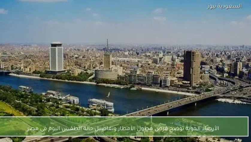 الأرصاد الجوية توضح فرص هطول الأمطار وتفاصيل حالة الطقس اليوم في مصر
