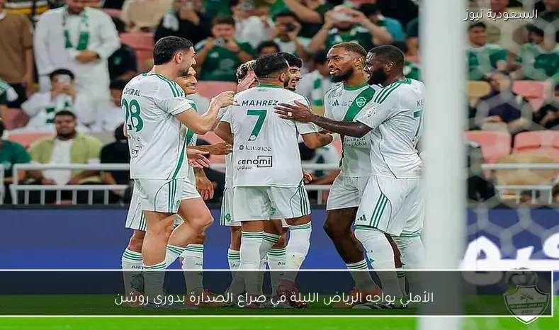 الأهلي يواجه الرياض الليلة في صراع الصدارة بدوري روشن