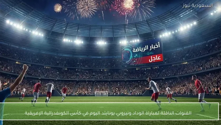 القنوات الناقلة لمباراة الوداد ونيروبي يونايتد اليوم في كأس الكونفدرالية الإفريقية