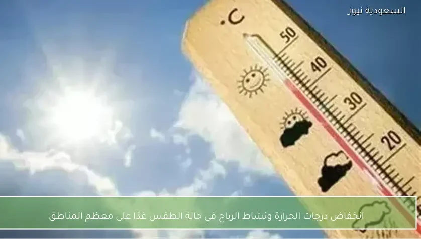 انخفاض درجات الحرارة ونشاط الرياح في حالة الطقس غدًا على معظم المناطق