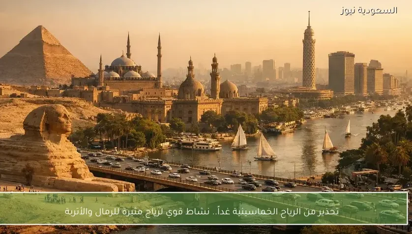تحذير من الرياح الخماسينية غداً.. نشاط قوي لرياح مثيرة للرمال والأتربة