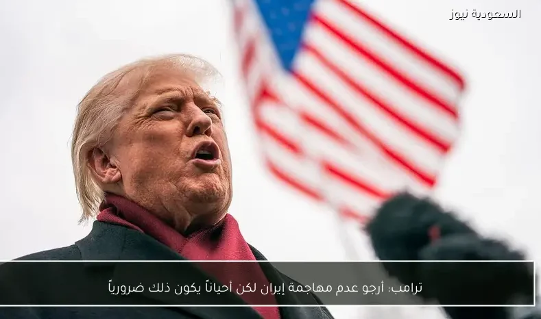 ترامب: أرجو عدم مهاجمة إيران لكن أحياناً يكون ذلك ضرورياً