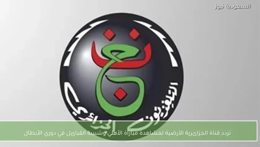 تردد قناة الجزائرية الأرضية لمشاهدة مباراة الأهلي وشبيبة القبائل في دوري الأبطال