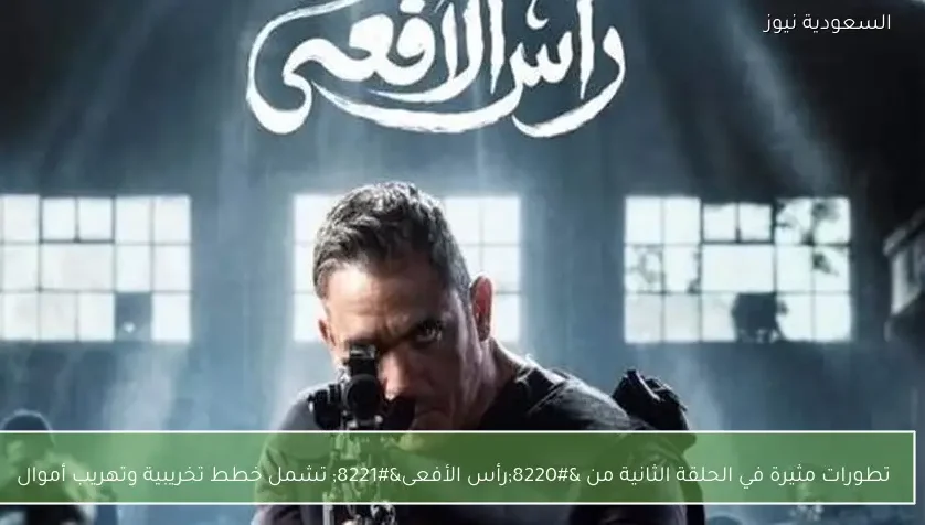 تطورات مثيرة في الحلقة الثانية من “رأس الأفعى” تشمل خطط تخريبية وتهريب أموال