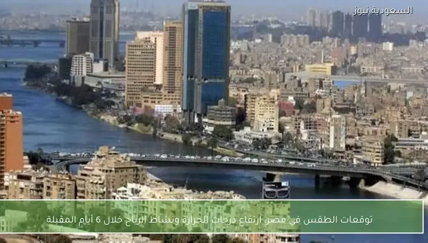 توقعات الطقس في مصر: ارتفاع درجات الحرارة ونشاط الرياح خلال 6 أيام المقبلة