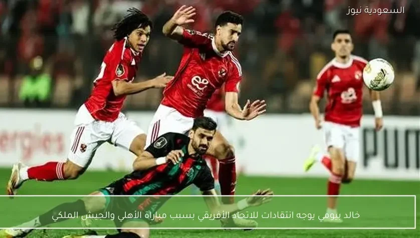 خالد بيومي يوجه انتقادات للاتحاد الأفريقي بسبب مباراة الأهلي والجيش الملكي