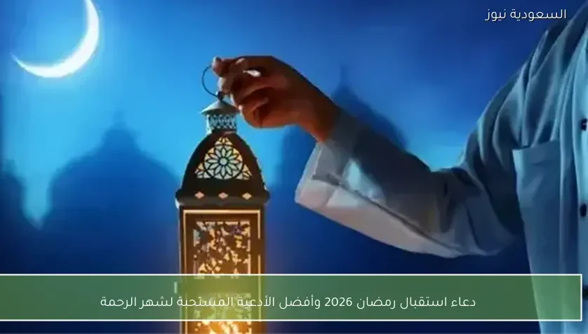 دعاء استقبال رمضان 2026 وأفضل الأدعية المستحبة لشهر الرحمة