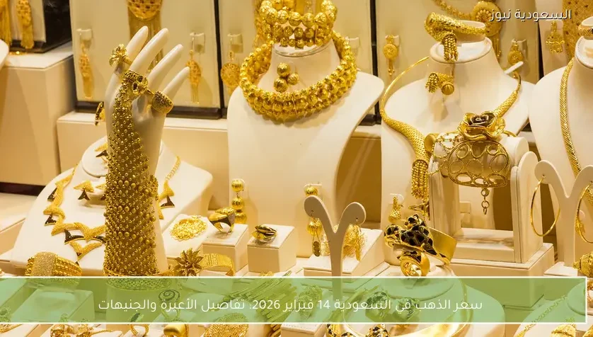 سعر الذهب في السعودية 14 فبراير 2026: تفاصيل الأعيرة والجنيهات