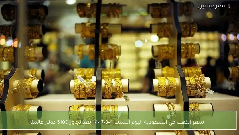 سعر الذهب في السعودية اليوم السبت 4-9-1447 بعد تجاوز 5100 دولار عالميًا