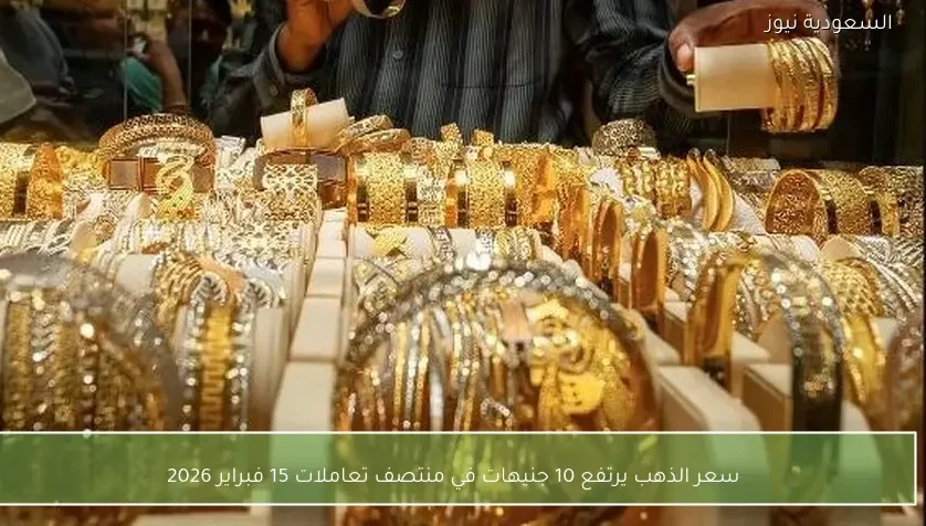 سعر الذهب يرتفع 10 جنيهات في منتصف تعاملات 15 فبراير 2026
