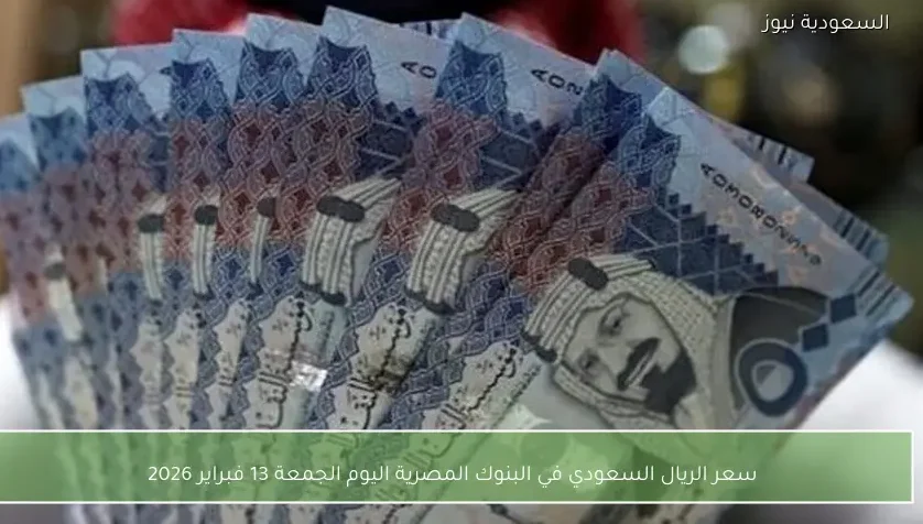 سعر الريال السعودي في البنوك المصرية اليوم الجمعة 13 فبراير 2026