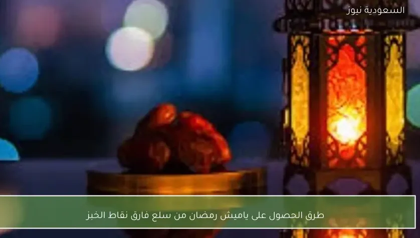 طرق الحصول على ياميش رمضان من سلع فارق نقاط الخبز