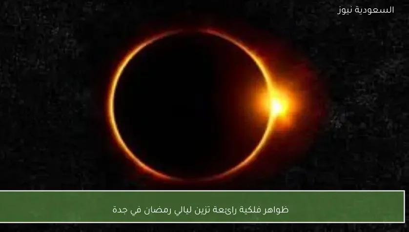 ظواهر فلكية رائعة تزين ليالي رمضان في جدة