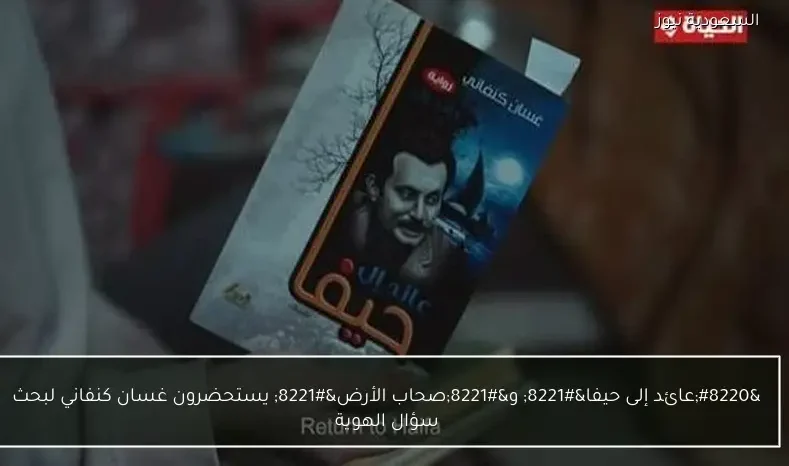 “عائد إلى حيفا” و”صحاب الأرض” يستحضرون غسان كنفاني لبحث سؤال الهوية