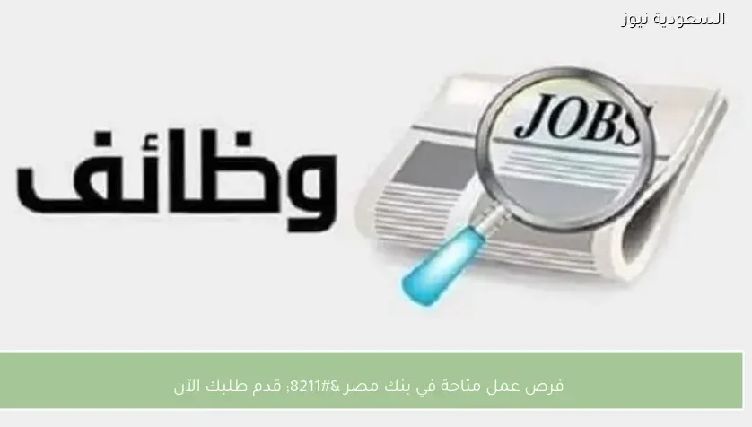 فرص عمل متاحة في بنك مصر – قدم طلبك الآن