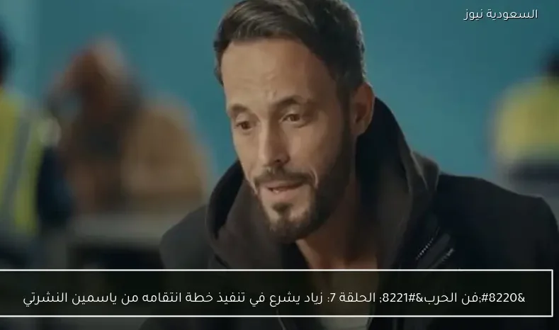 “فن الحرب” الحلقة 7: زياد يشرع في تنفيذ خطة انتقامه من ياسمين النشرتي