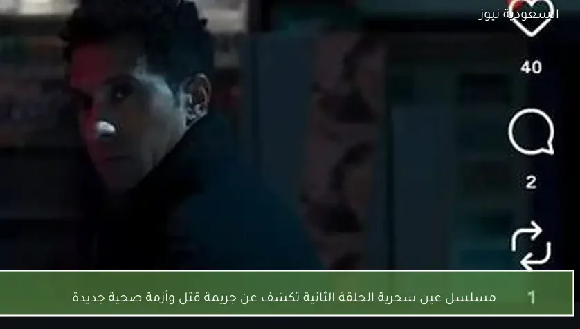 مسلسل عين سحرية الحلقة الثانية تكشف عن جريمة قتل وأزمة صحية جديدة