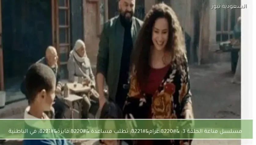 مسلسل مناعة الحلقة 3: “غرام” تطلب مساعدة “فايزة” في الباطنية