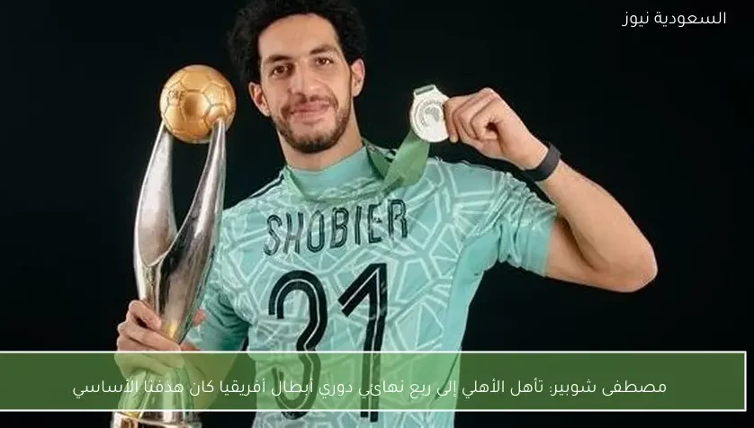 مصطفى شوبير: تأهل الأهلي إلى ربع نهائي دوري أبطال أفريقيا كان هدفنا الأساسي