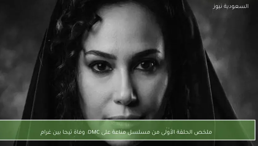ملخص الحلقة الأولى من مسلسل مناعة على DMC: وفاة تيحا بين غرام