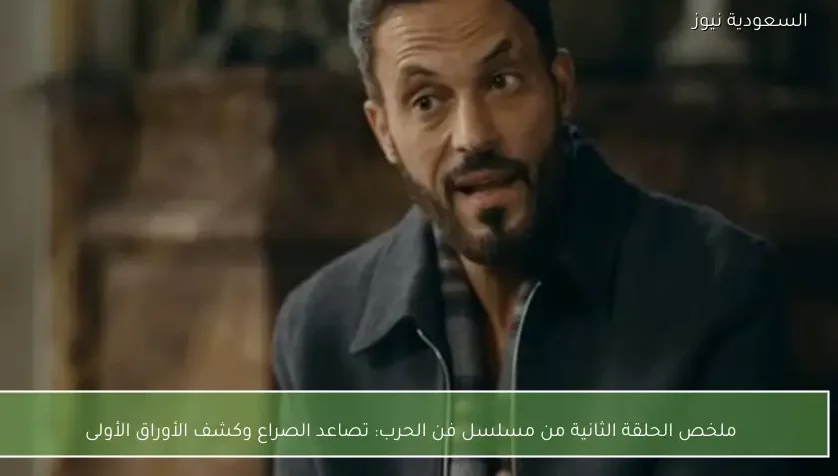 ملخص الحلقة الثانية من مسلسل فن الحرب: تصاعد الصراع وكشف الأوراق الأولى