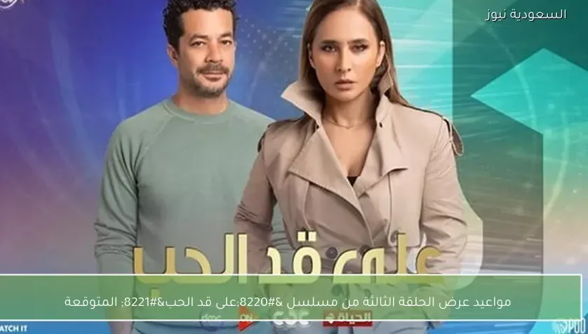 مواعيد عرض الحلقة الثالثة من مسلسل “على قد الحب” المتوقعة