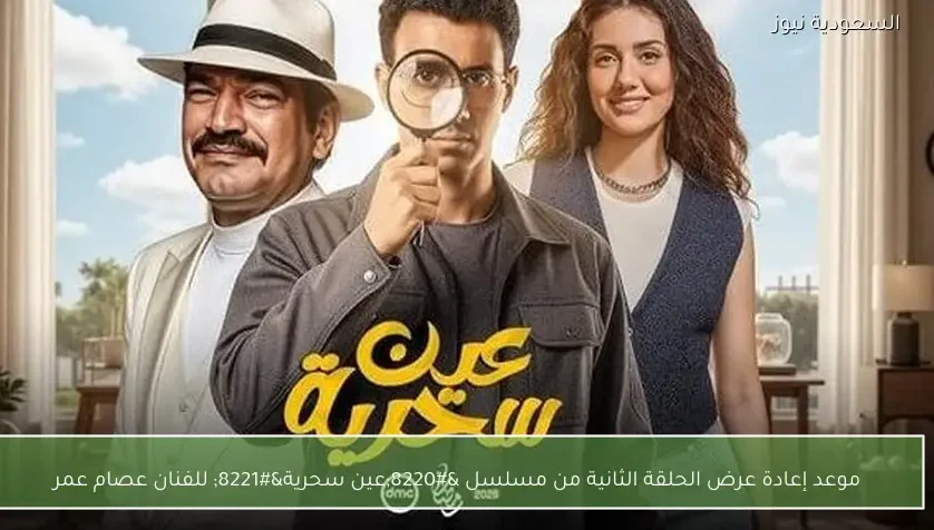 موعد إعادة عرض الحلقة الثانية من مسلسل “عين سحرية” للفنان عصام عمر