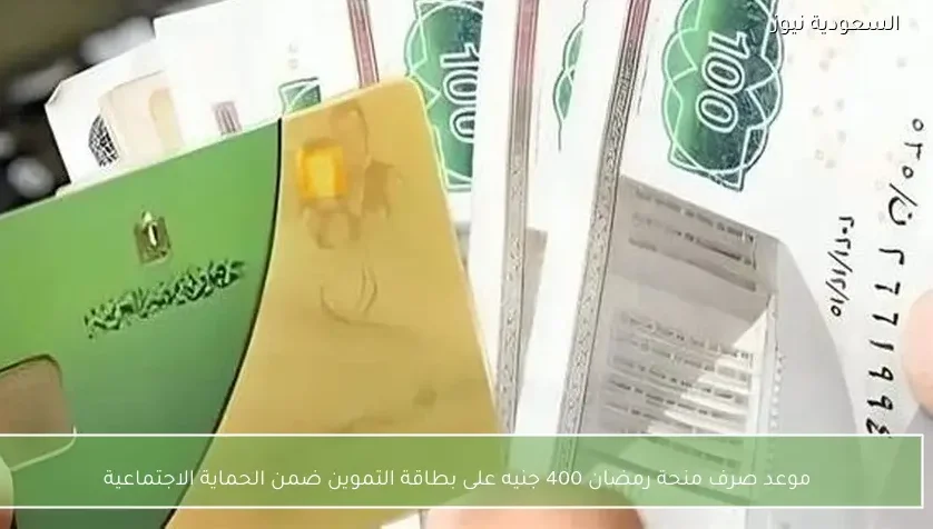 موعد صرف منحة رمضان 400 جنيه على بطاقة التموين ضمن الحماية الاجتماعية