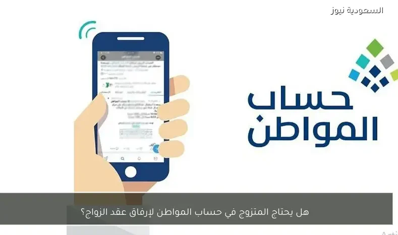 هل يحتاج المتزوج في حساب المواطن لإرفاق عقد الزواج؟