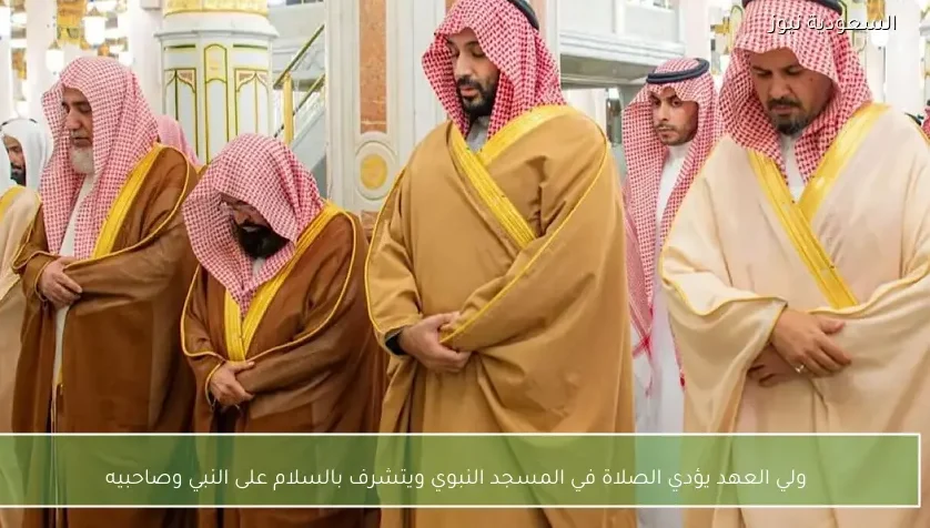 ولي العهد يؤدي الصلاة في المسجد النبوي ويتشرف بالسلام على النبي وصاحبيه
