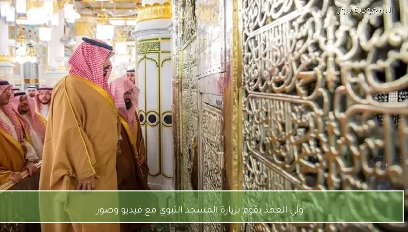 ولي العهد يقوم بزيارة المسجد النبوي مع فيديو وصور