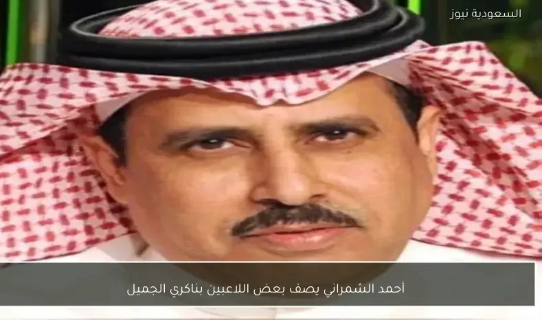 أحمد الشمراني يصف بعض اللاعبين بناكري الجميل