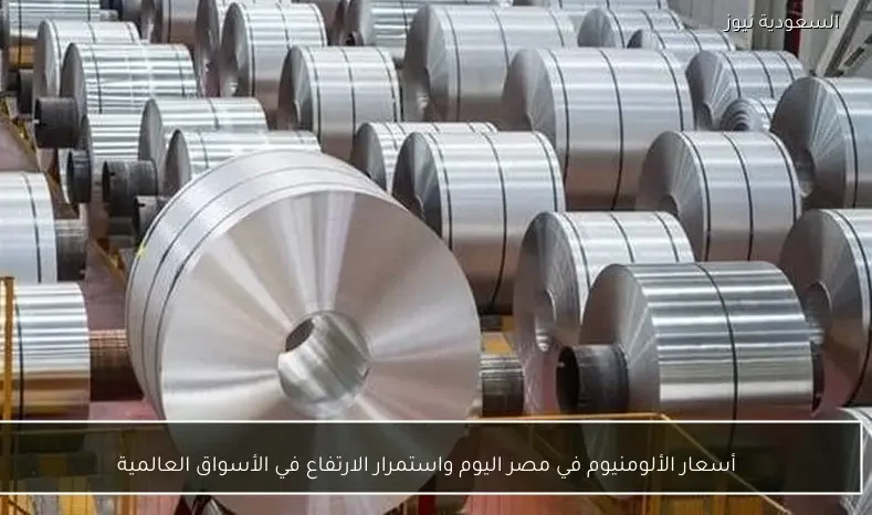 أسعار الألومنيوم في مصر اليوم واستمرار الارتفاع في الأسواق العالمية