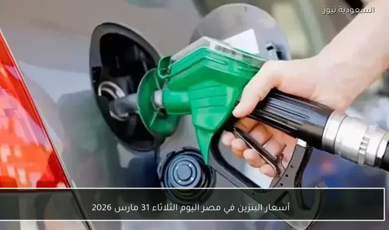 أسعار البنزين في مصر اليوم الثلاثاء 31 مارس 2026