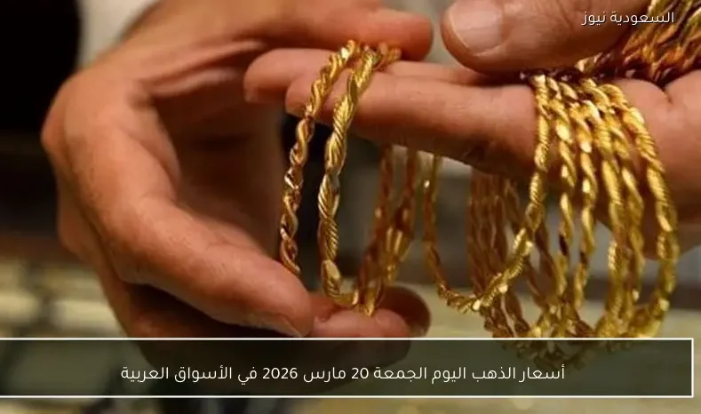 أسعار الذهب اليوم الجمعة 20 مارس 2026 في الأسواق العربية