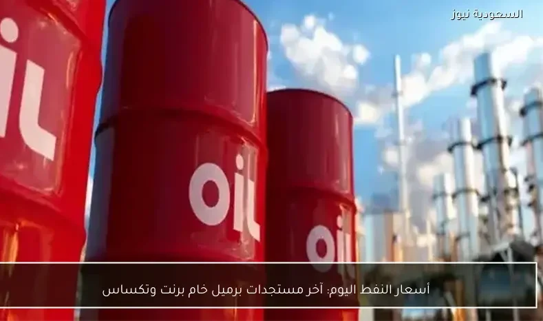 أسعار النفط اليوم: آخر مستجدات برميل خام برنت وتكساس