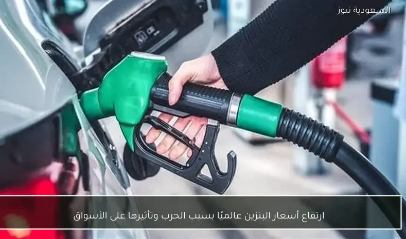 ارتفاع أسعار البنزين عالميًا بسبب الحرب وتأثيرها على الأسواق
